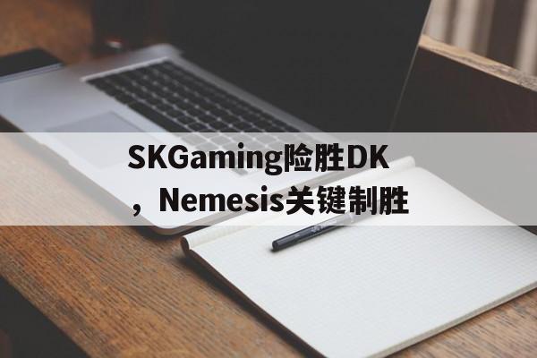 SKGaming险胜DK，Nemesis关键制胜